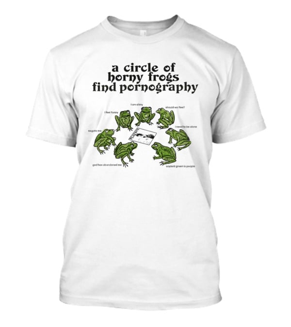 A Circle Of Horny Frogs Find Pornography Should We Flee I Feel Funky Effort To Coerce God Has Forsaken Me T-Shirt