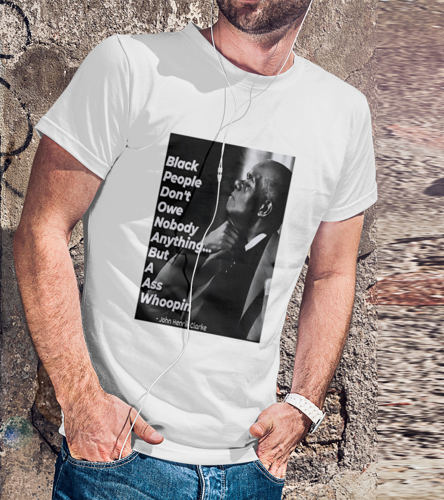 Black People Don't Owe Nobody Anything But A Ass Whoopin John Henrik Clarke T-Shirt