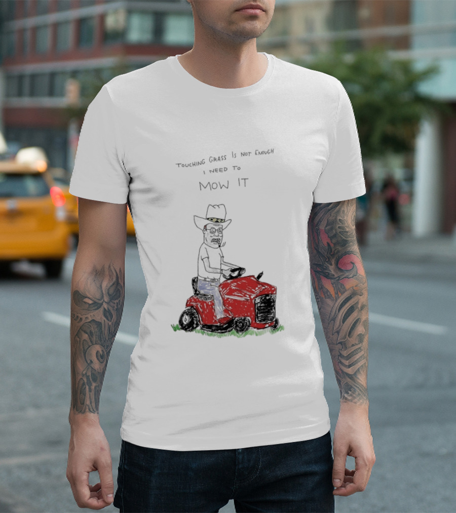 Hank Hill Touching Grass Is Not Enough I Need To Mow It Mower Scene T-Shirt