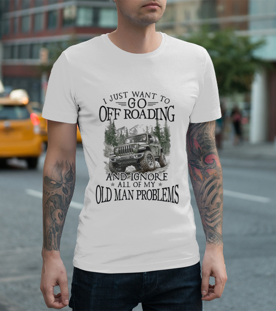 I Just Want To Go Off Roading And Ignore All Of My Old Man Problems Jeep Adventure T-Shirt