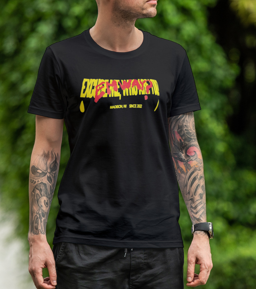 Excuse Me Who Are You Emway Madison WI Since 2022 T-Shirt