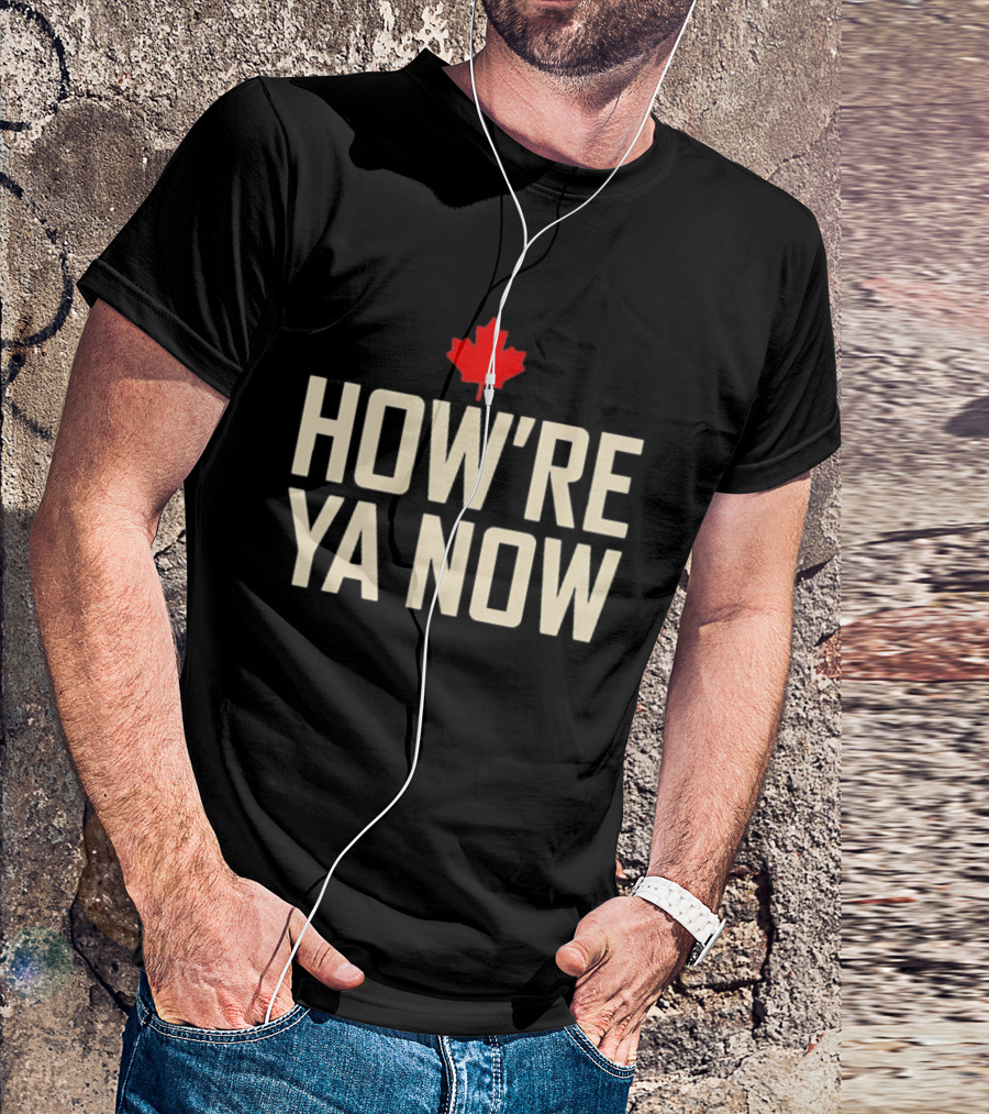 How're Ya Now Canadian Maple Leaf Phrase T-Shirt