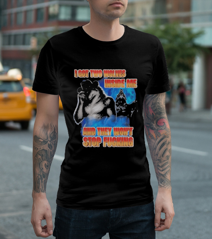 I Got Two Wolves Inside Me And They Won't Stop T-Shirt