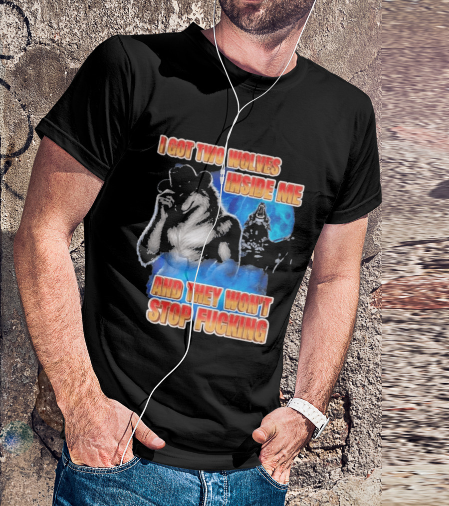 I Got Two Wolves Inside Me And They Won't Stop T-Shirt