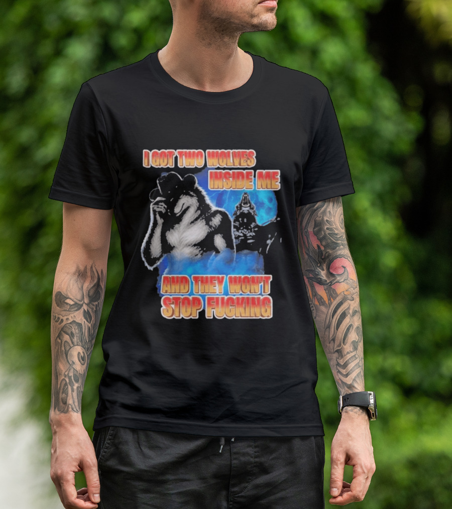 I Got Two Wolves Inside Me And They Won't Stop T-Shirt