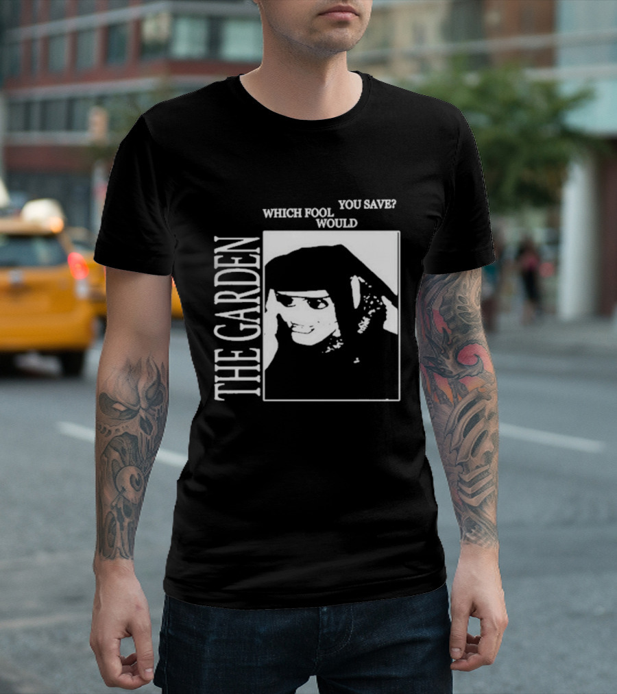 The Garden You Save Which Fool Would T-Shirt