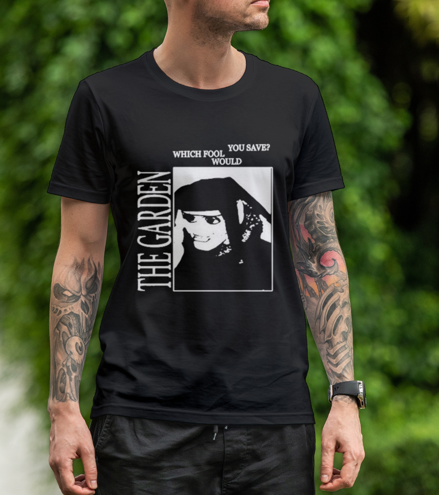 The Garden You Save Which Fool Would T-Shirt