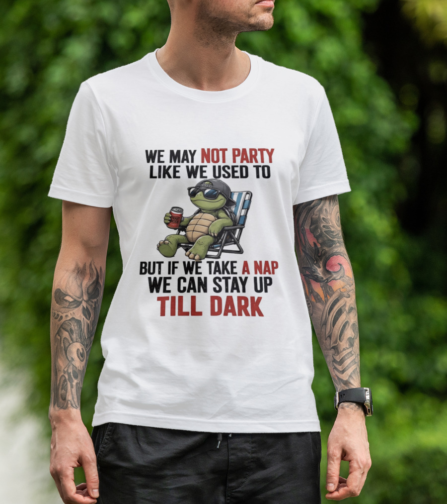 We May Not Party Like We Used To Turtle With Drink And Nap Mode Can Stay Up Till Dark T-Shirt