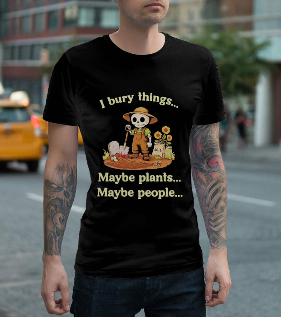 I Bury Things Skeleton Gardener Maybe Plants Maybe People T-Shirt