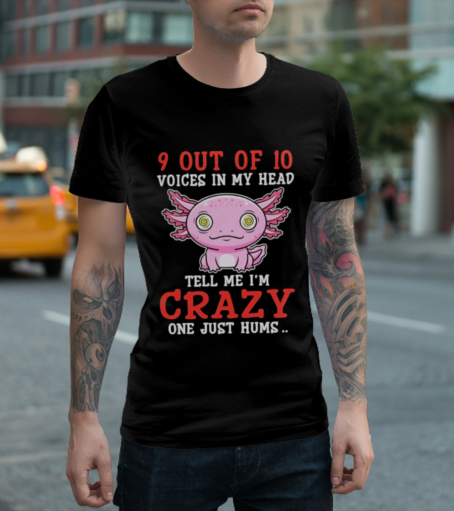 9 Out Of 10 Voices In My Head Tell Me I'm Crazy One Just Hums Axolotl T-Shirt