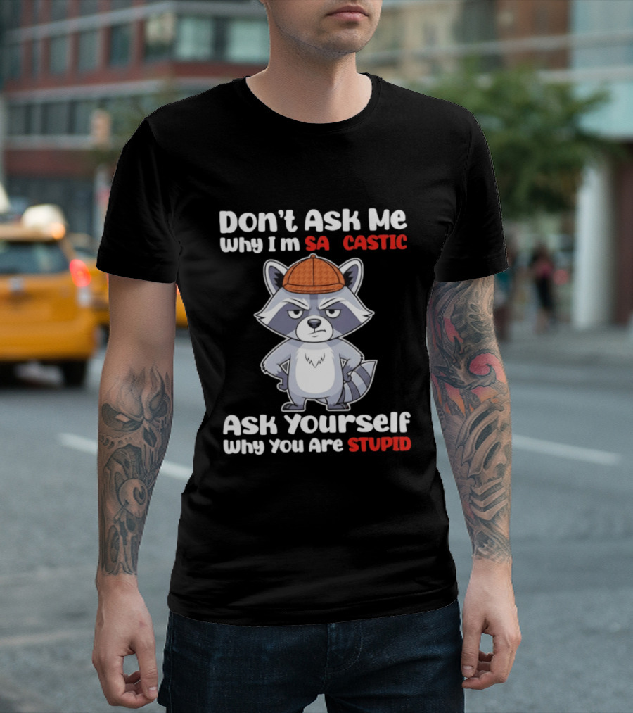 Don’t Ask Me Why I’m Sarcastic Ask Yourself Why You Are Stupid Raccoon T-Shirt