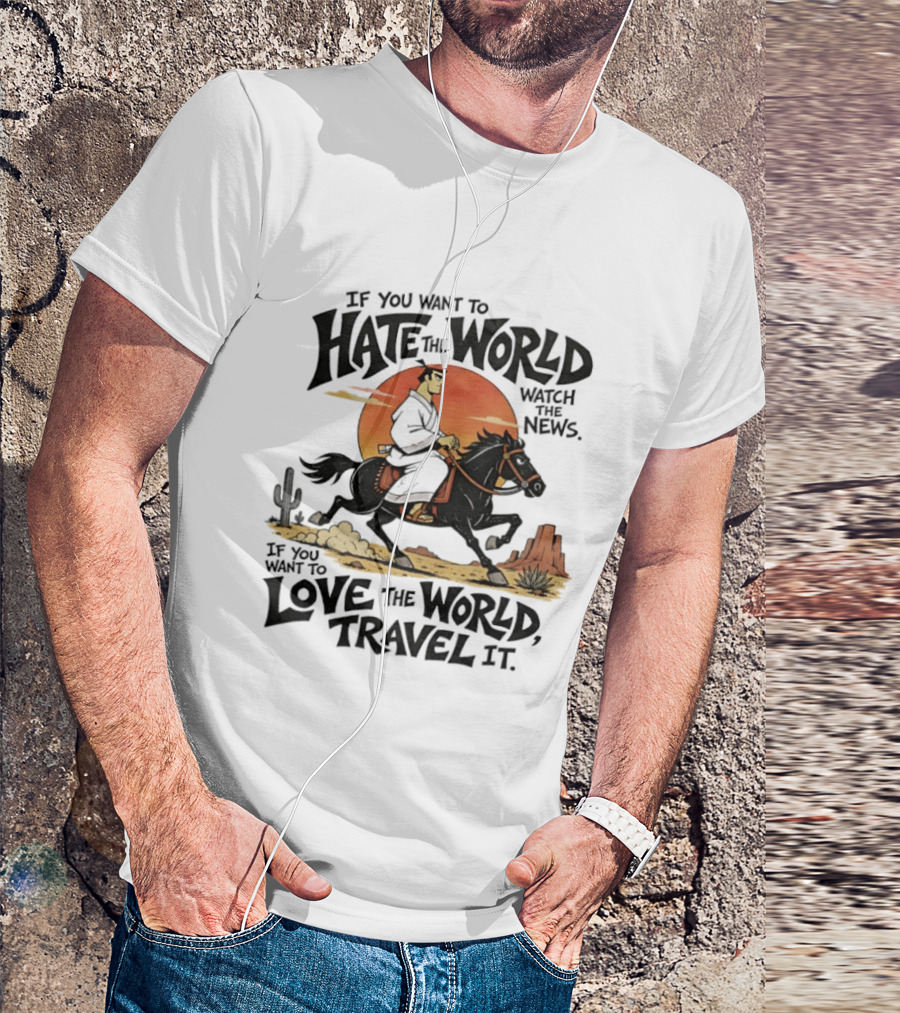 If You Want To Hate The World The News If You Want To Love The World Travel It Samurai Riding Horse Desert Scene T-Shirt