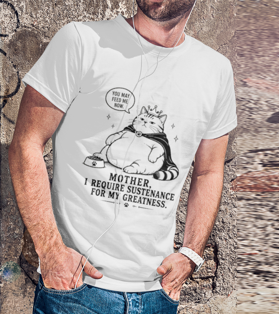 King Cat Mother I Require Sustenance For My Greatness Feed Me Peasant T-Shirt