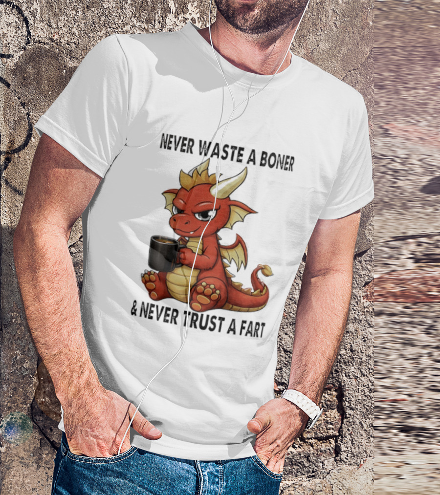 Never Waste A Boner Never Trust A Fart Dragon With T-Shirt