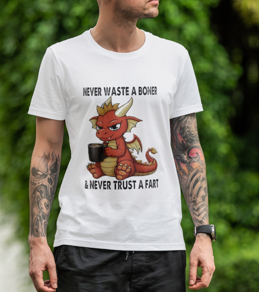 Never Waste A Boner Never Trust A Fart Dragon With T-Shirt