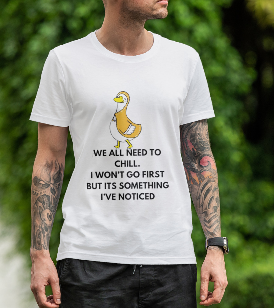 We All Need To Chill Duck Humor I Won't Go First But Its Something I've Noticed T-Shirt
