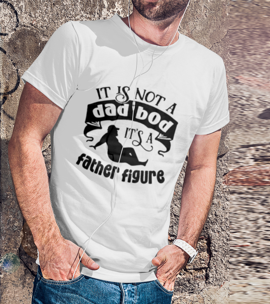 It Is Not A Dad Bod It's A Father Figure T-Shirt