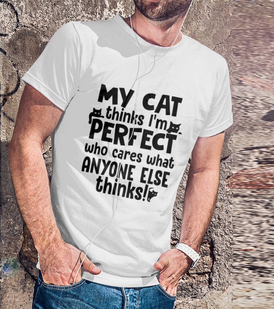 My Cat Thinks I'm Perfect Who Cares What Anyone Else Thinks T-Shirt