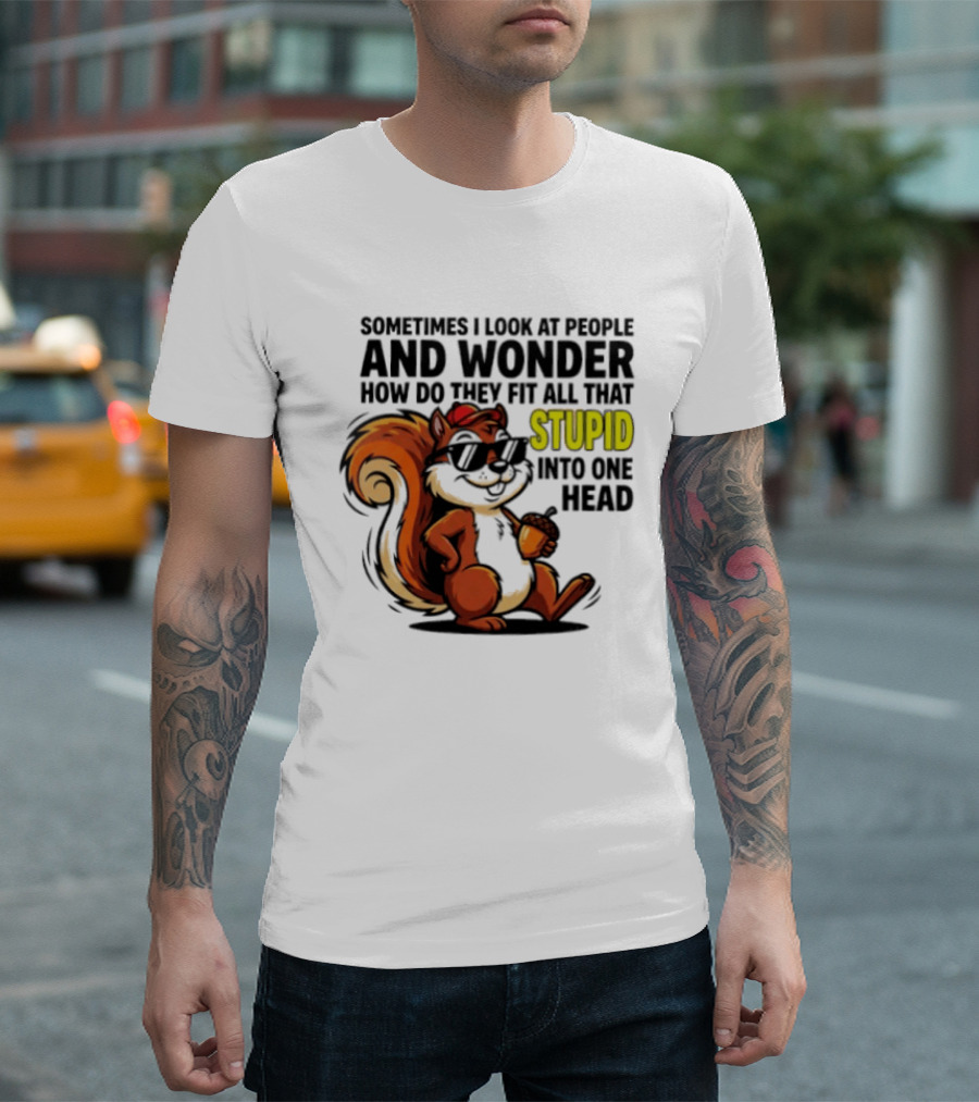 Sometimes I Look At People And Wonder How Do They Fit All That Stupid Into One Head Squirrel With Sunglasses And Acorn T-Shirt