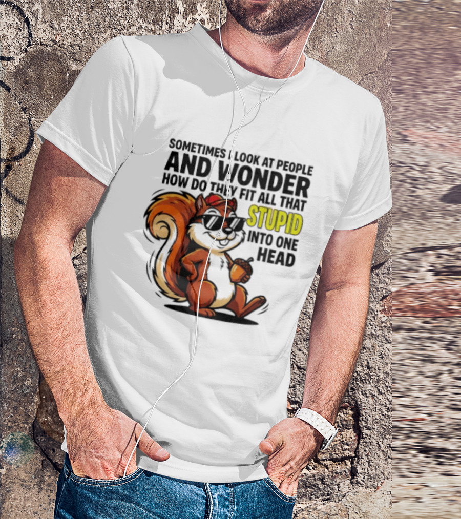 Sometimes I Look At People And Wonder How Do They Fit All That Stupid Into One Head Squirrel With Sunglasses And Acorn T-Shirt