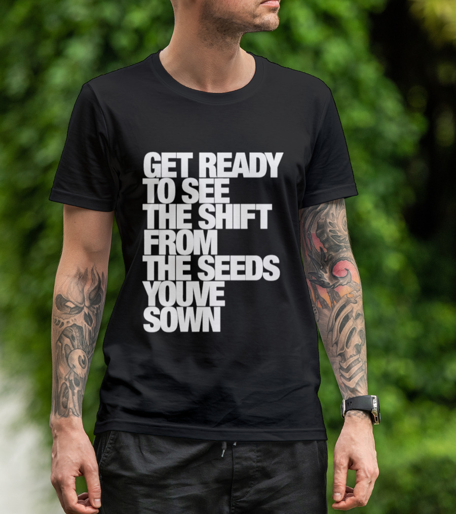 Get Ready To See The Shift From The Seeds You've Sown T-Shirt