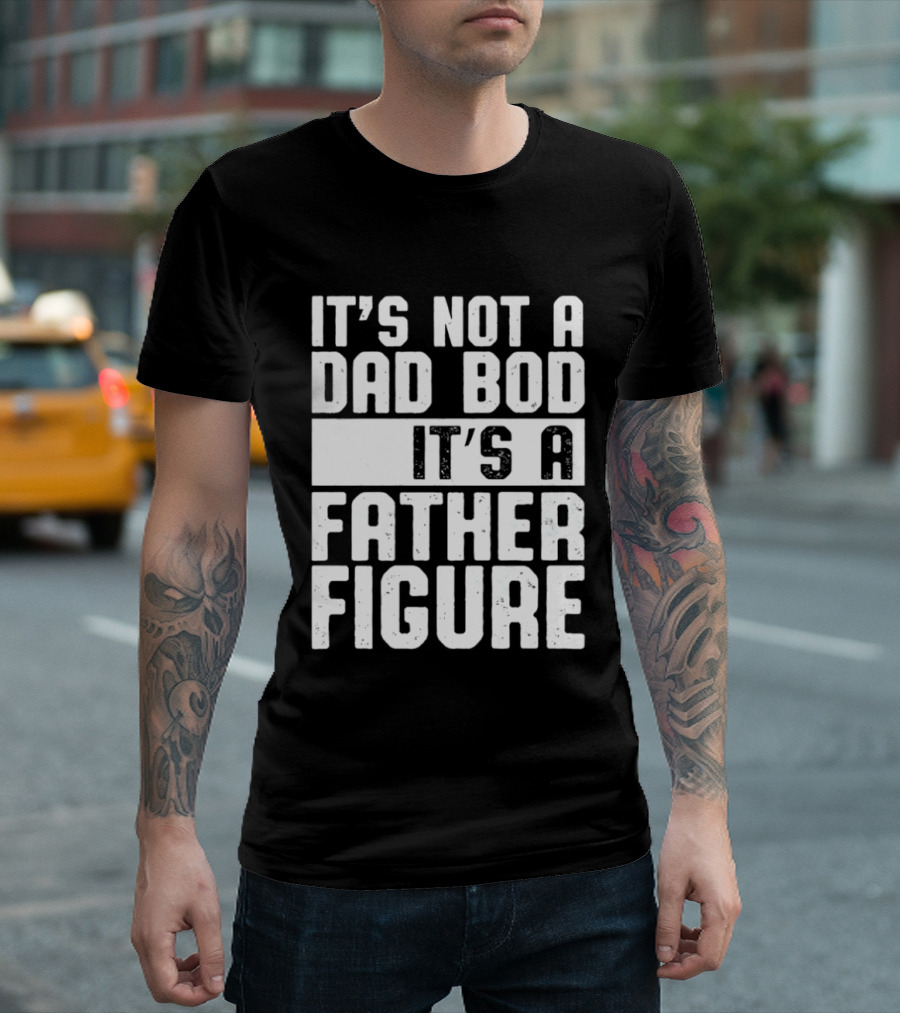 It's Not A Dad Bod It's A Father Figure T-Shirt