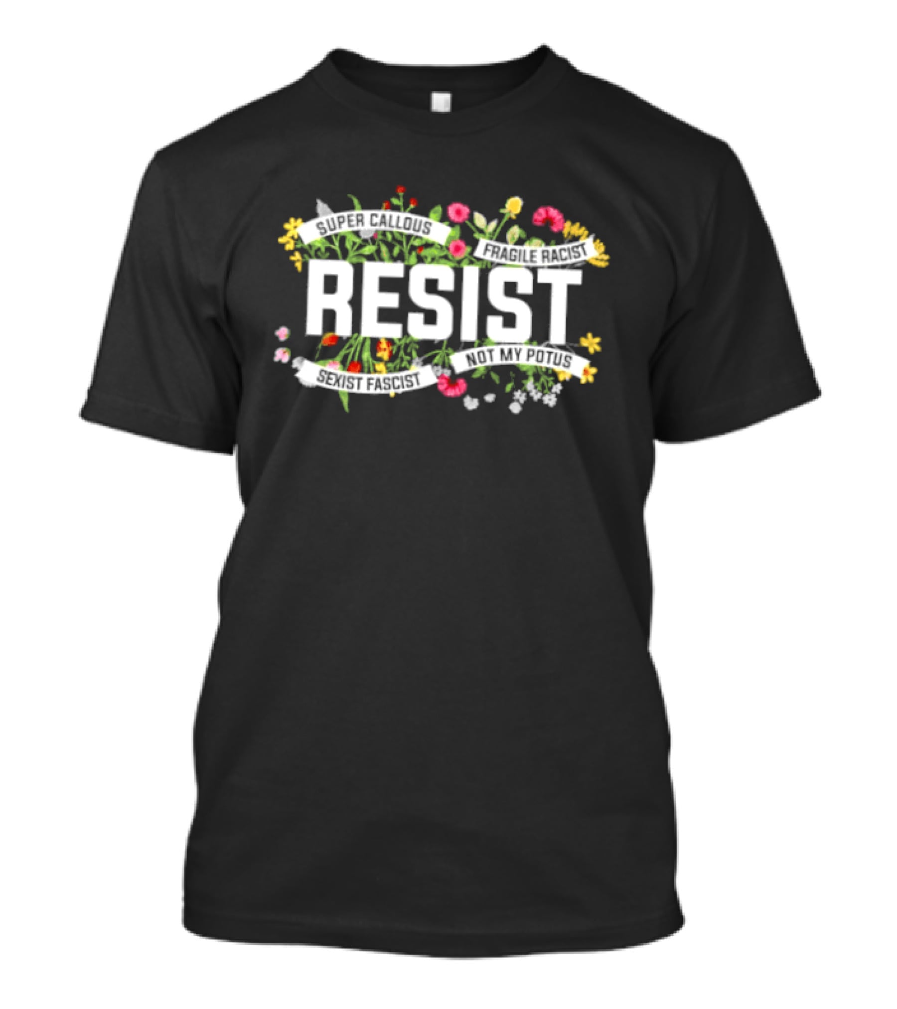 Resist Super Callous Fragile Racist Sexist Fascist Not My POTUS Floral Protest T-Shirt