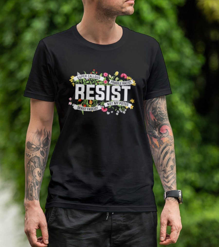 Resist Super Callous Fragile Racist Sexist Fascist Not My POTUS Floral Protest T-Shirt