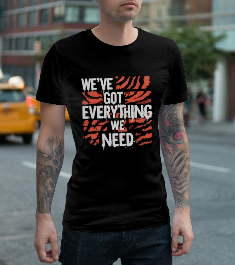 Cincinnati Bengals We've Got Everything We Need Tiger Stripes T-Shirt