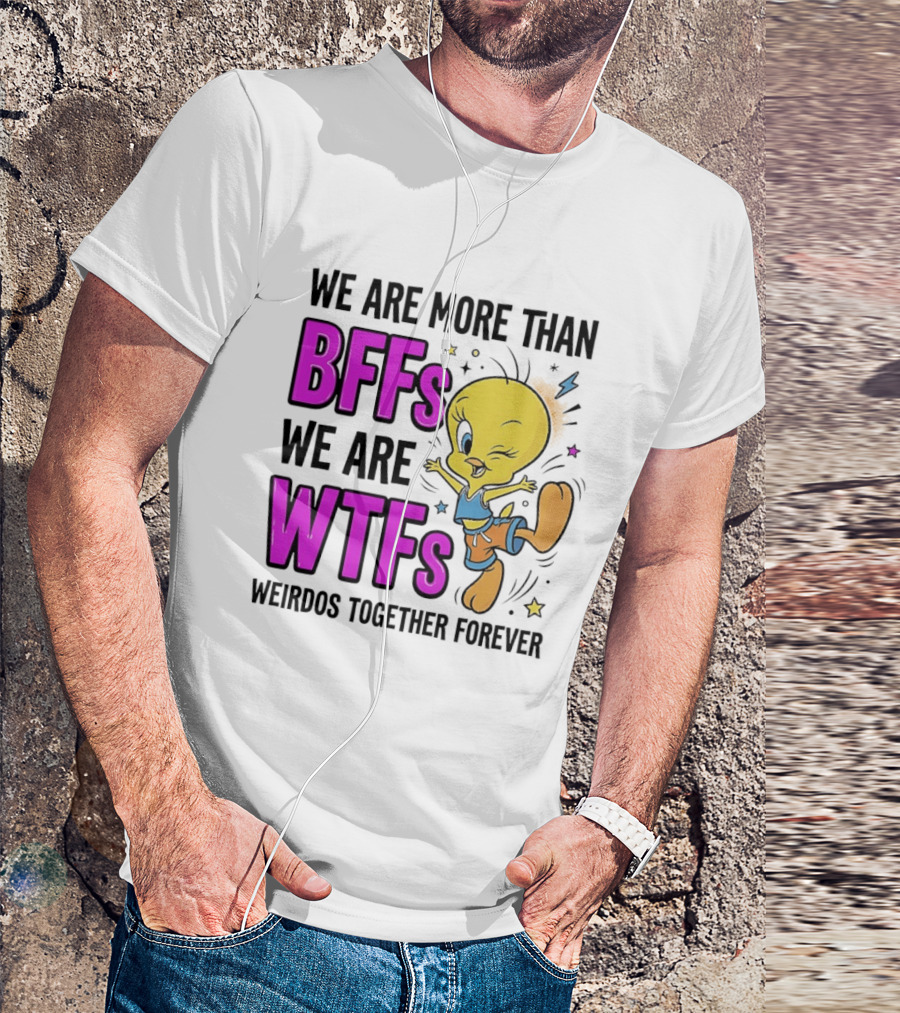 We Are More Than BFFs We Are WTFs Weirdos Together Forever Tweety Bird T-Shirt