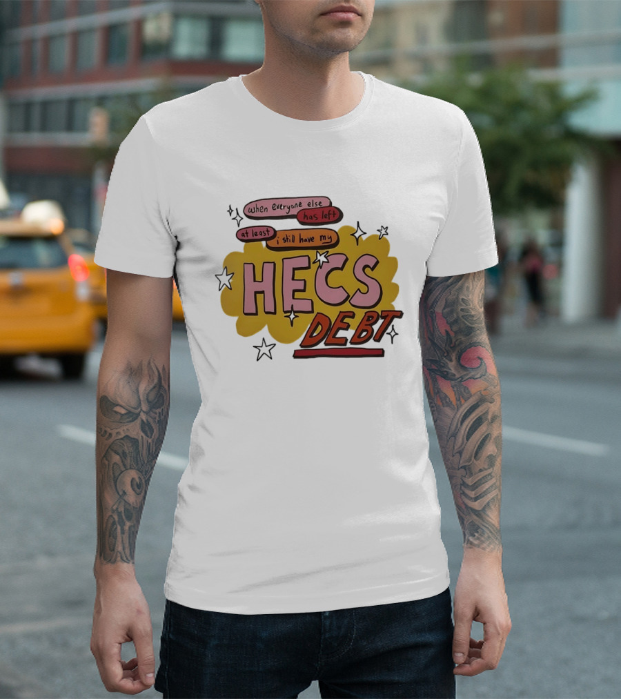 When Everyone Else Has Left At Least I Still Have My HECS Debt T-Shirt
