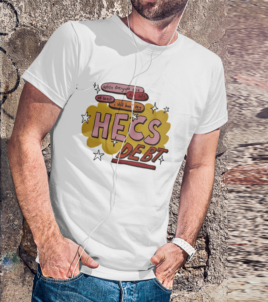 When Everyone Else Has Left At Least I Still Have My HECS Debt T-Shirt