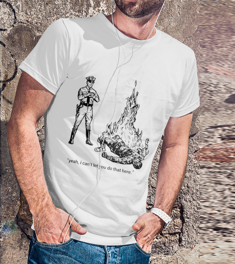 Police Officer Yeah I Can't Let You Do That Here Burning Figure T-Shirt