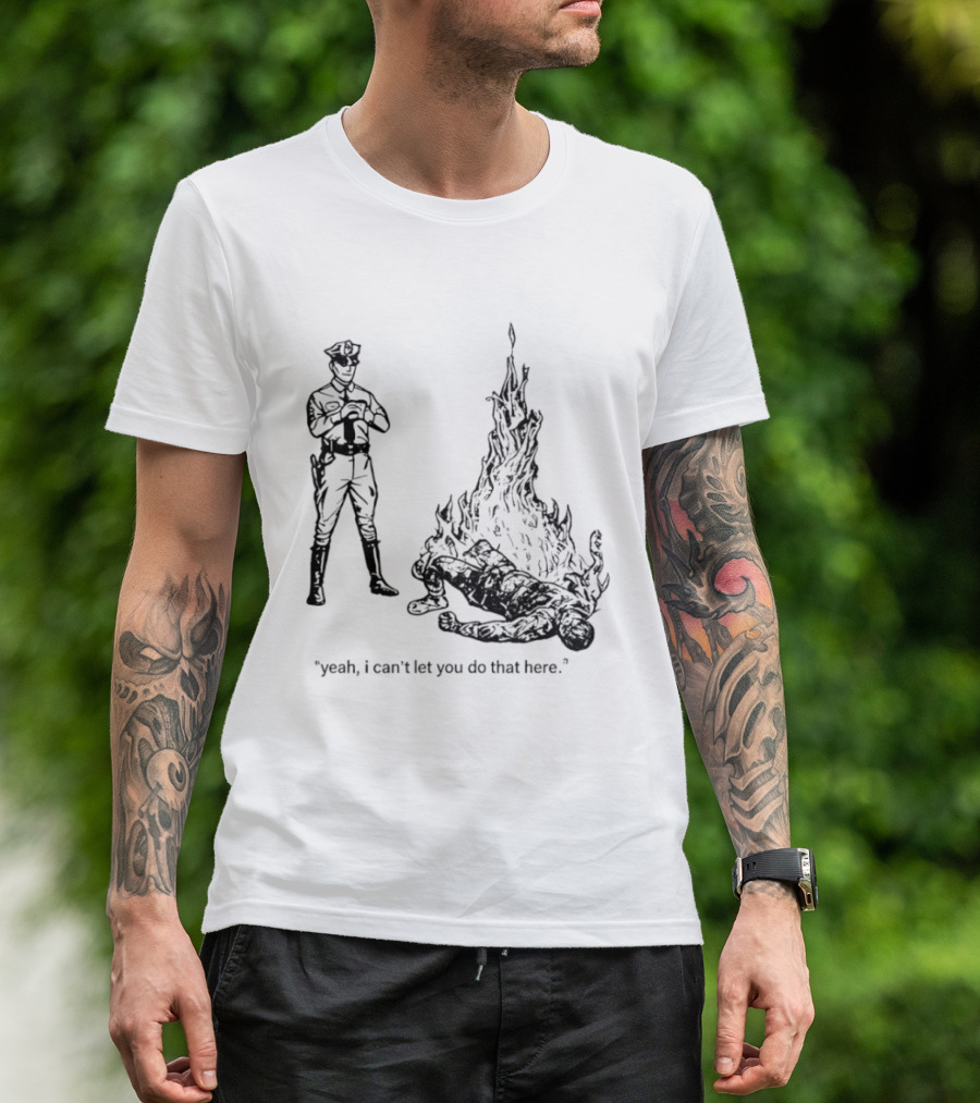 Police Officer Yeah I Can't Let You Do That Here Burning Figure T-Shirt