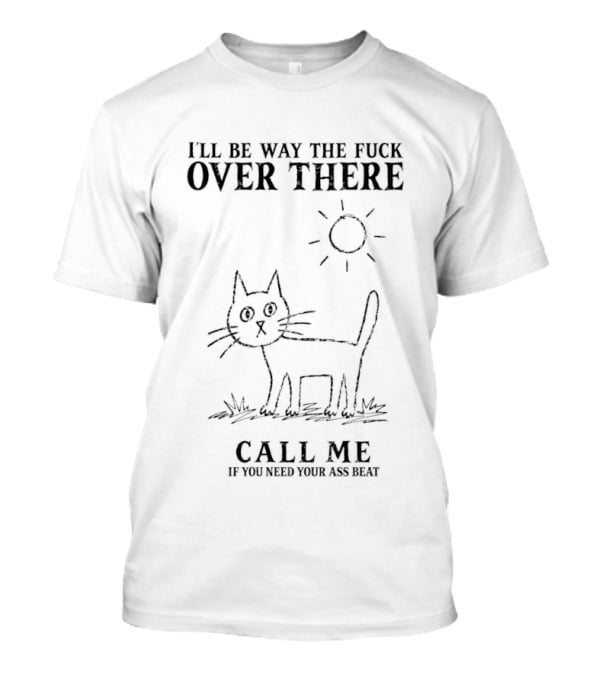 I'll Be Way The Fuck Over There Cat Call Me If You Need Your Ass Beat Sun T-Shirt