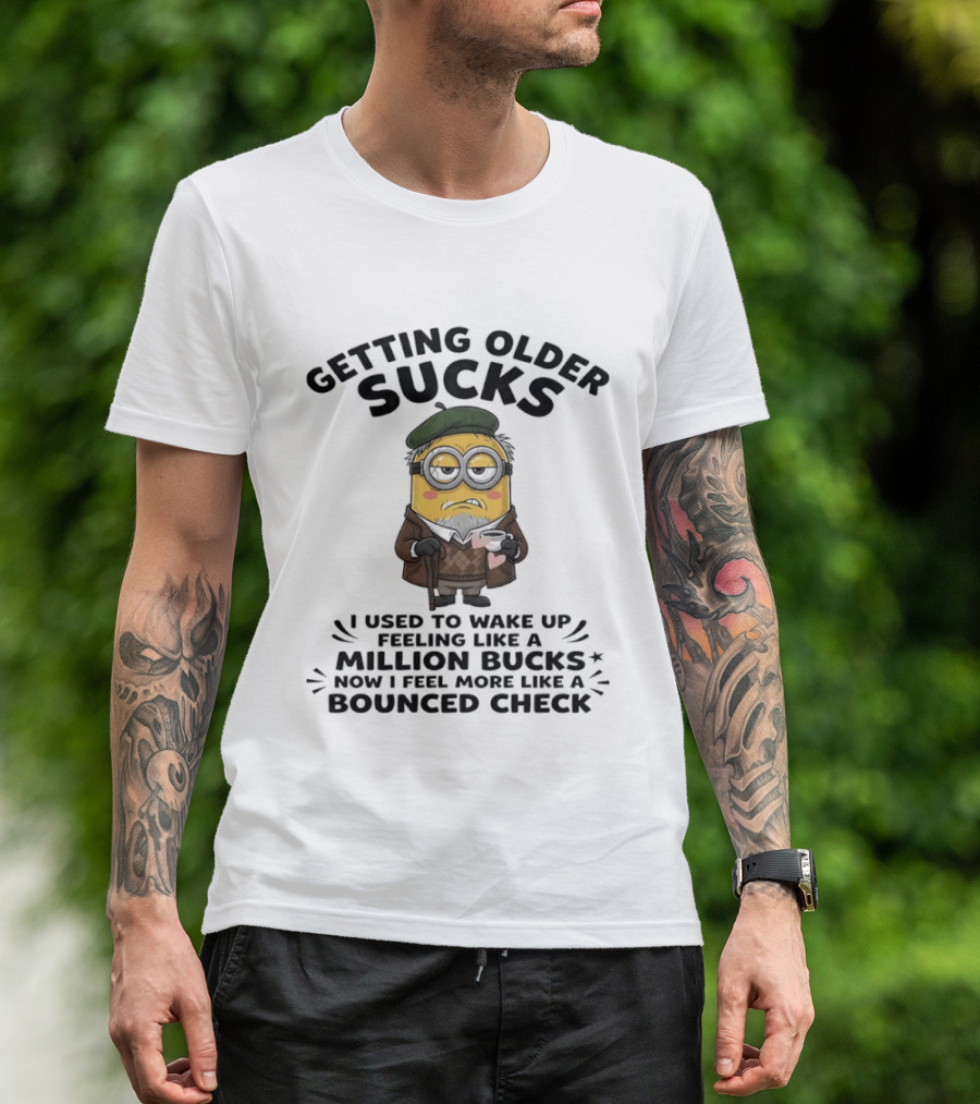 Getting Older Sucks Minion I Used To Wake Up Feeling Like A Million Bucks Now I Feel More Like A Bounced Check T-Shirt