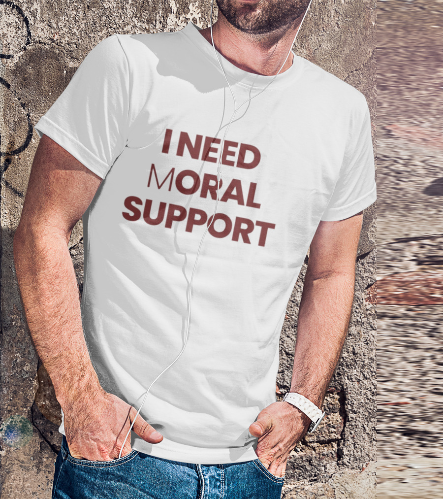 I Need Moral Support Sarcastic Humor T-Shirt