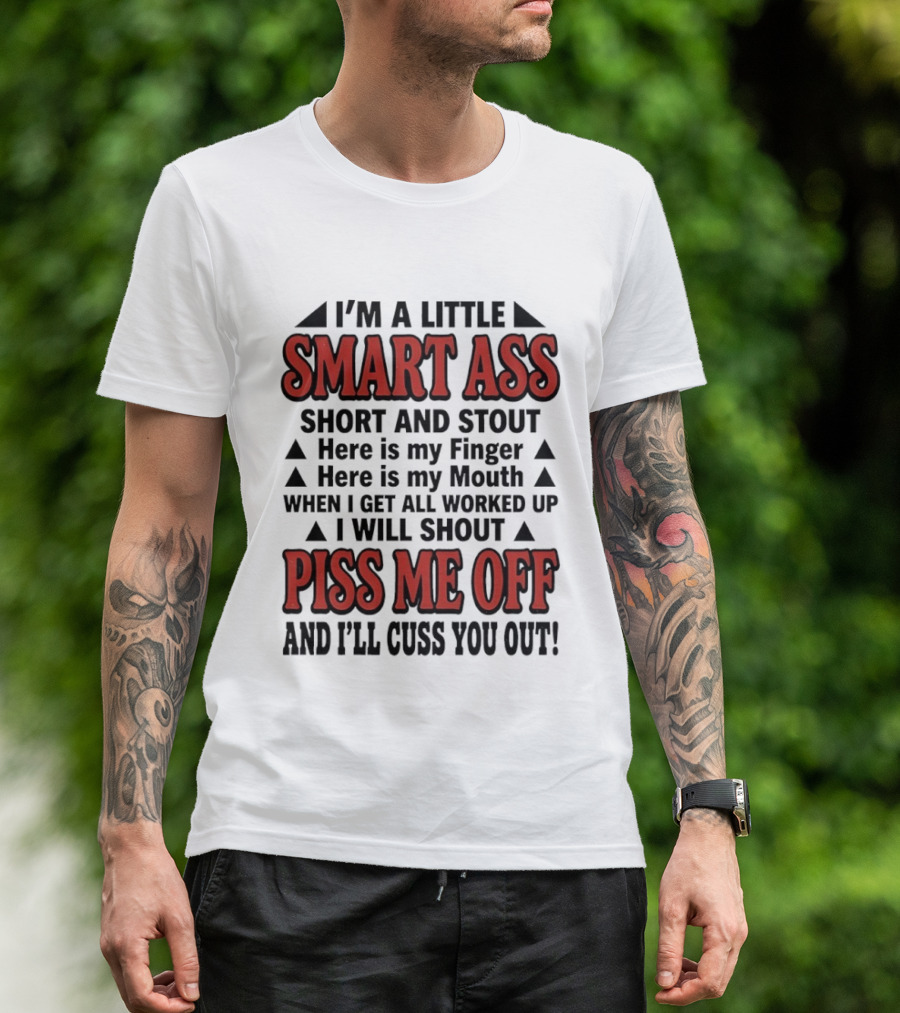 I'm A Little Smart Ass Short And Stout When I Get All Worked Up Piss Me Off And I'll Cuss You Out T-Shirt