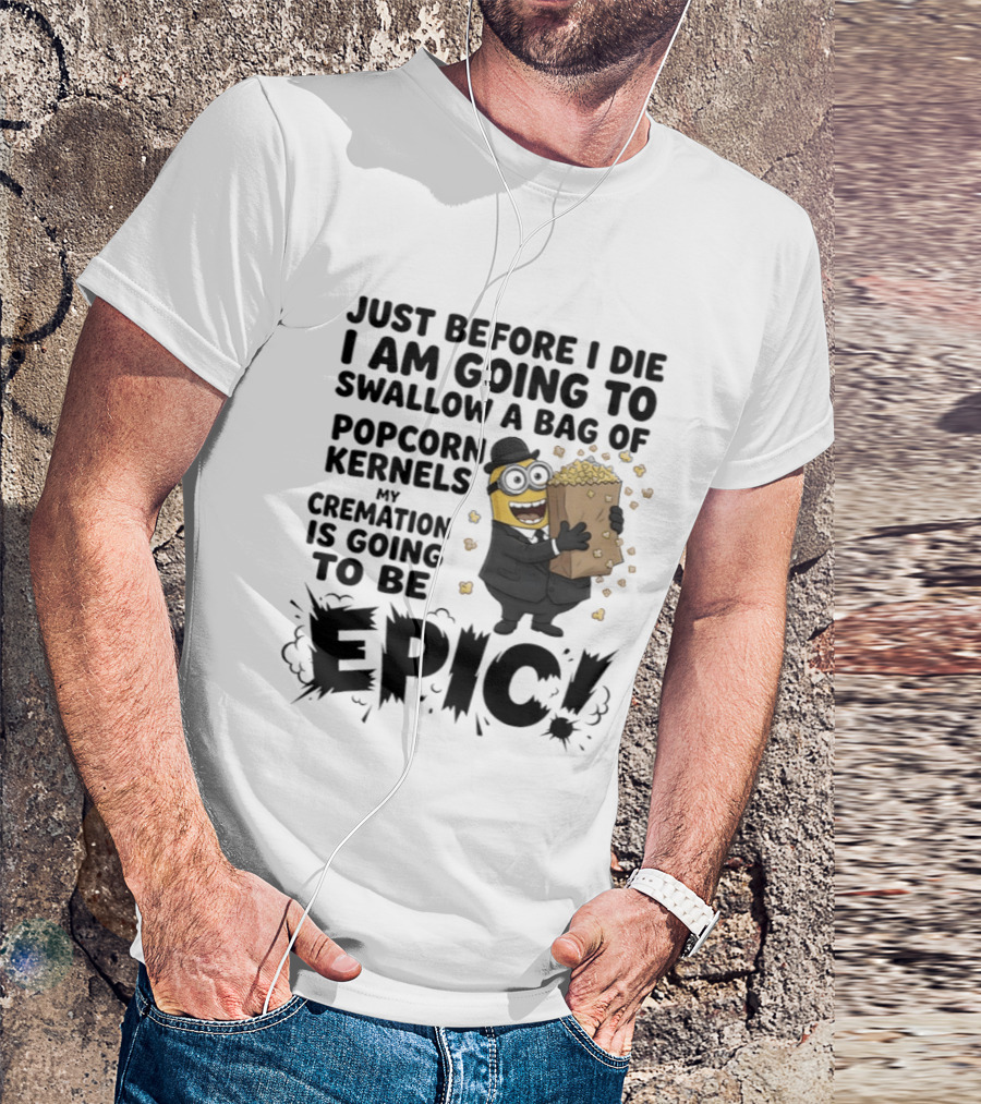 Just Before I Die I Am Going To Swallow A Bag Of Popcorn Kernels My Cremation Is Going To Be Epic Minions T-Shirt