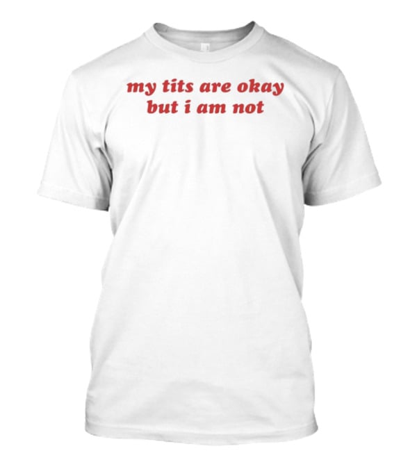 My Tits Are Okay But I Am Not Sarcastic Humor T-Shirt