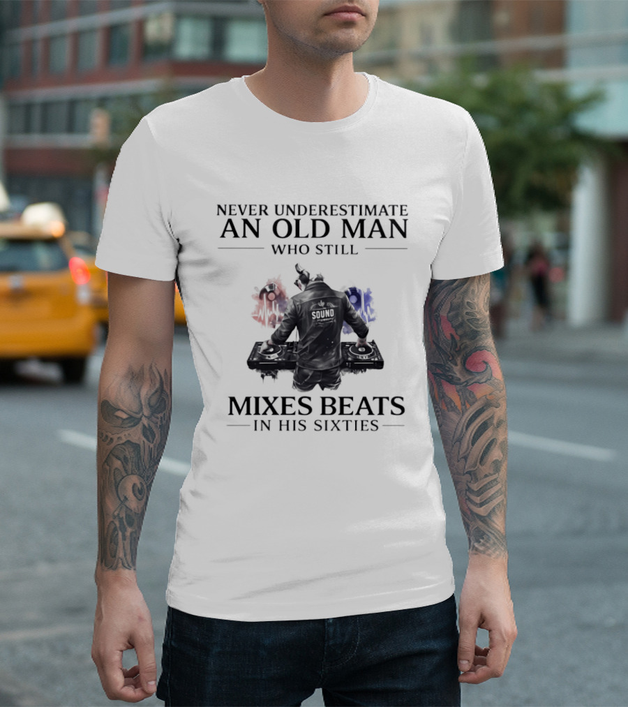 Never Underestimate An Old Man Who Still Mixes Beats In His Sixties DJ T-Shirt