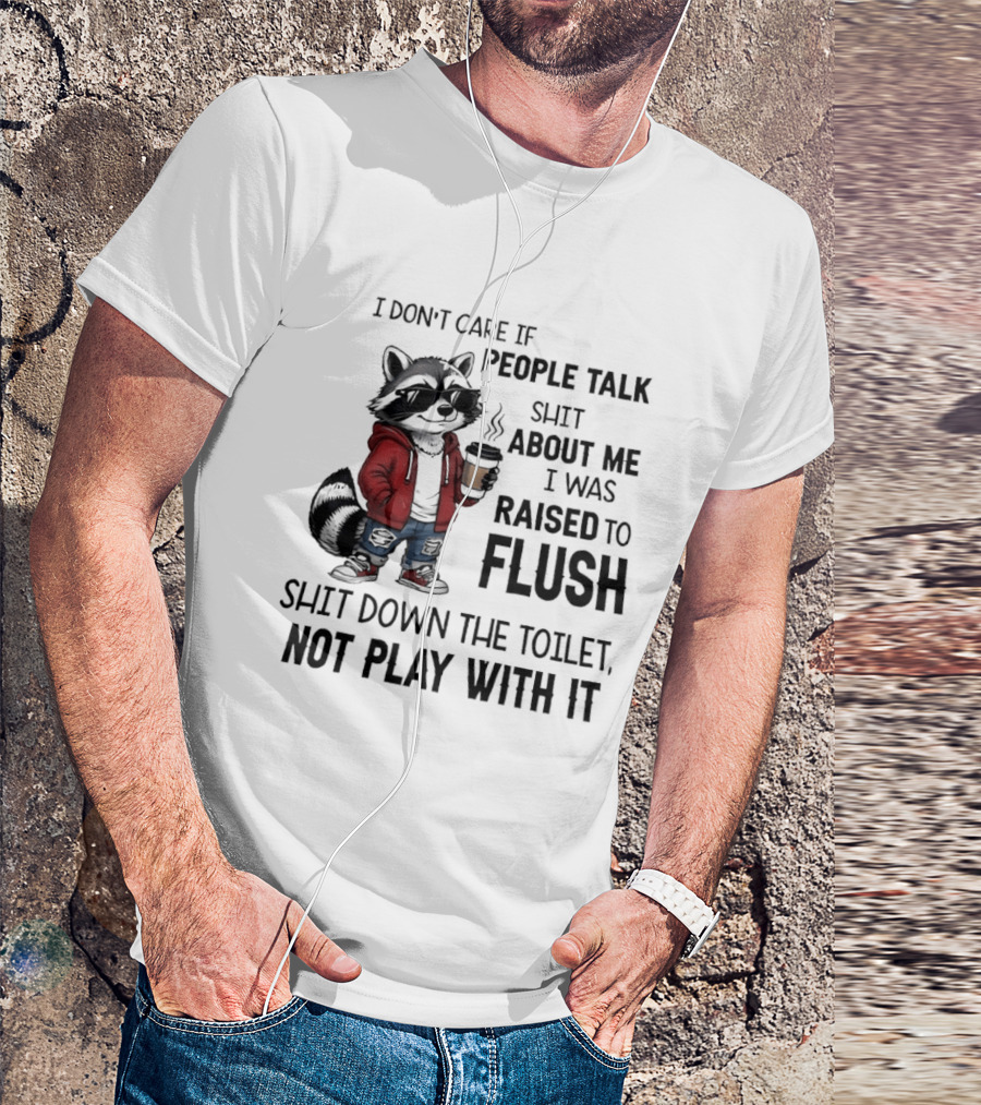 Raccoon I Don't Care If People Talk Shit About Me I Was Raised To Flush Shit Down The Toilet Not Play With It T-Shirt
