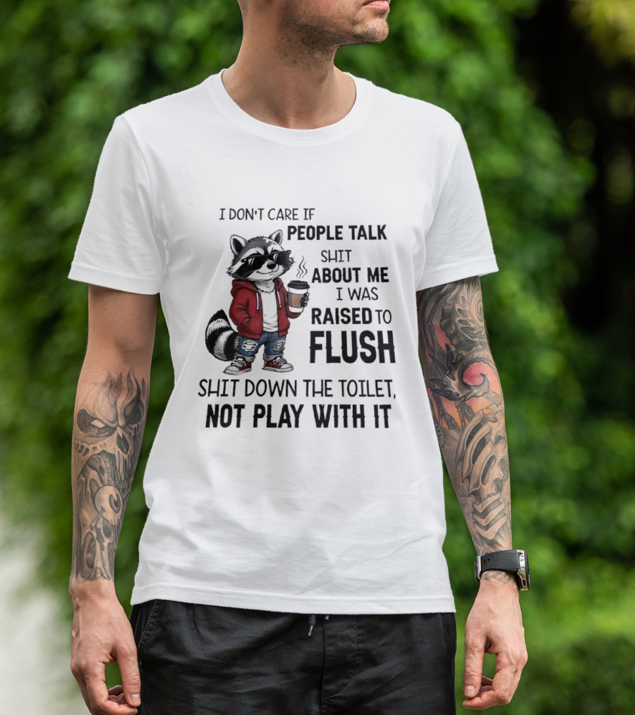 Raccoon I Don't Care If People Talk Shit About Me I Was Raised To Flush Shit Down The Toilet Not Play With It T-Shirt
