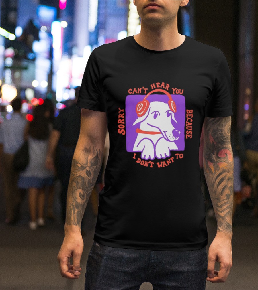 Sorry Can't Hear You Because I Don't Want To Dog Headphones T-Shirt