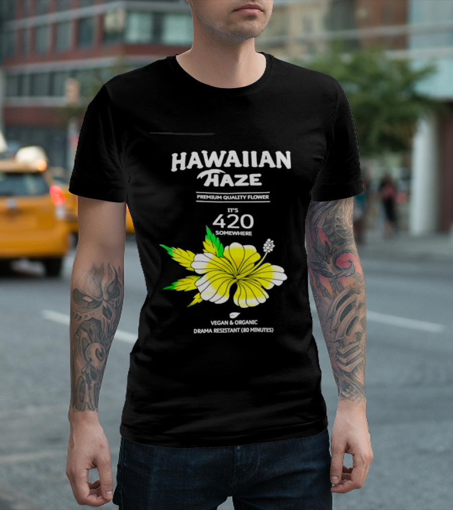 Hawaiian Haze Premium Quality Flower It Is 420 Somewhere Vegan Organic Drama Resistant Hawaiian Haze T-Shirt