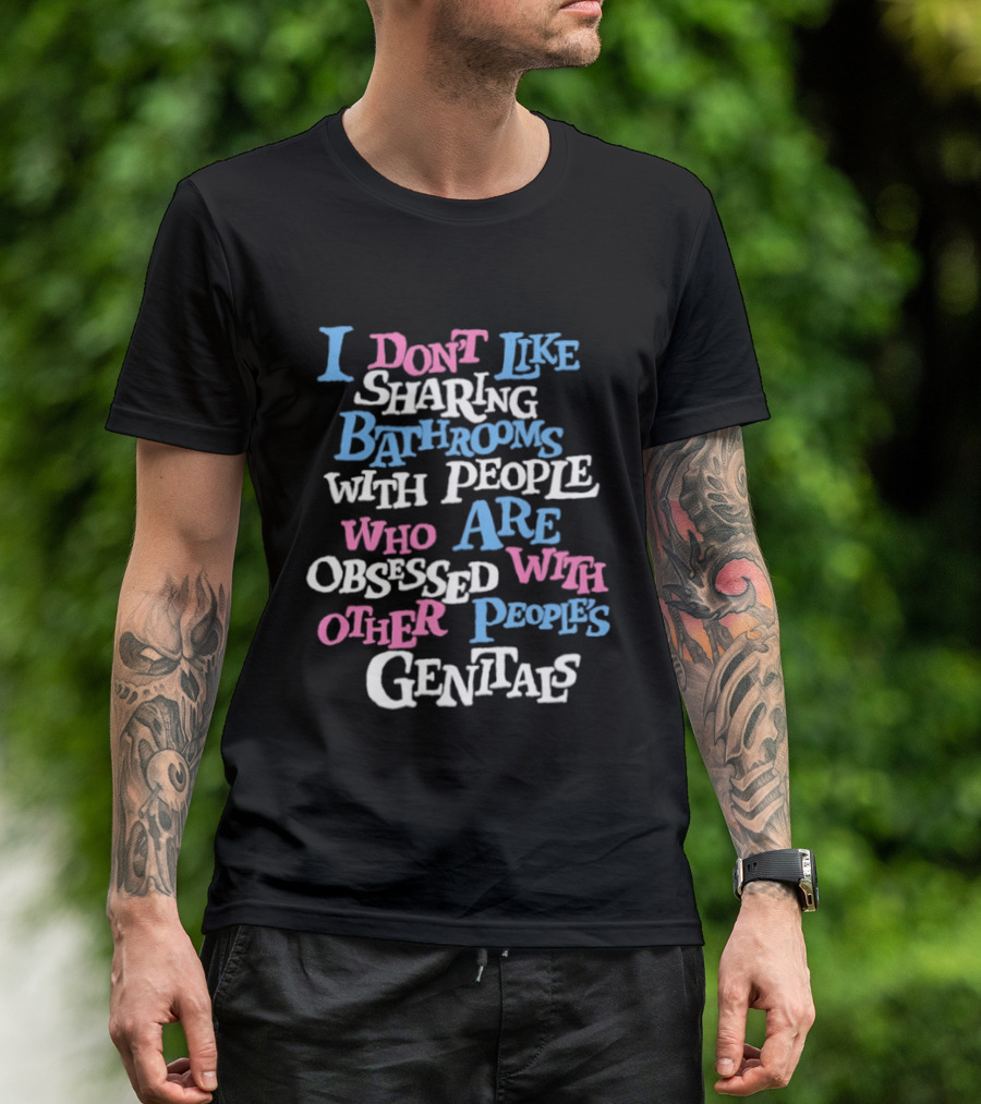 I Don't Like Sharing Bathrooms With People Who Are Obsessed With Other People's Genitals T-Shirt