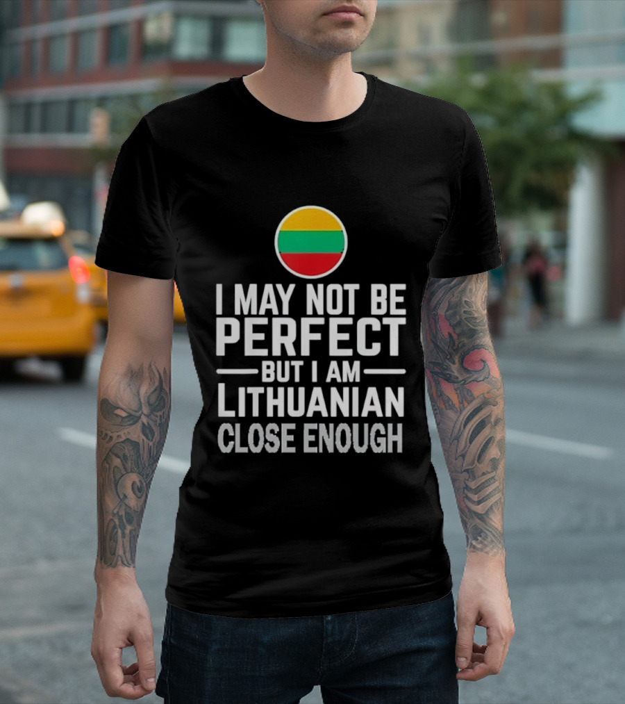 I May Not Be Perfect But I Am Lithuanian Close Enough Flag T-Shirt