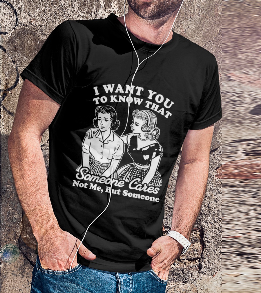 I Want You To Know That Someone Cares Not Me But Someone T-Shirt
