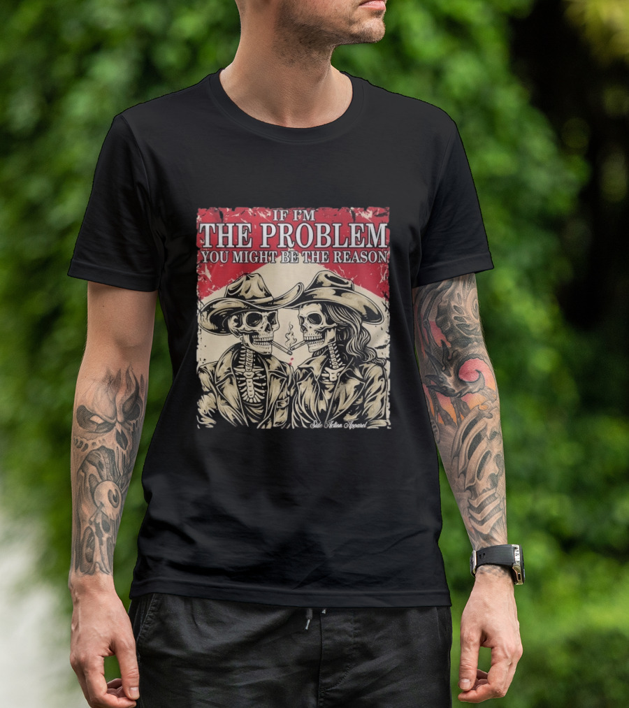 If I'm The Problem You Might Be The Reason Skeleton Cowboys Smoking Side Action Cigarettes T-Shirt