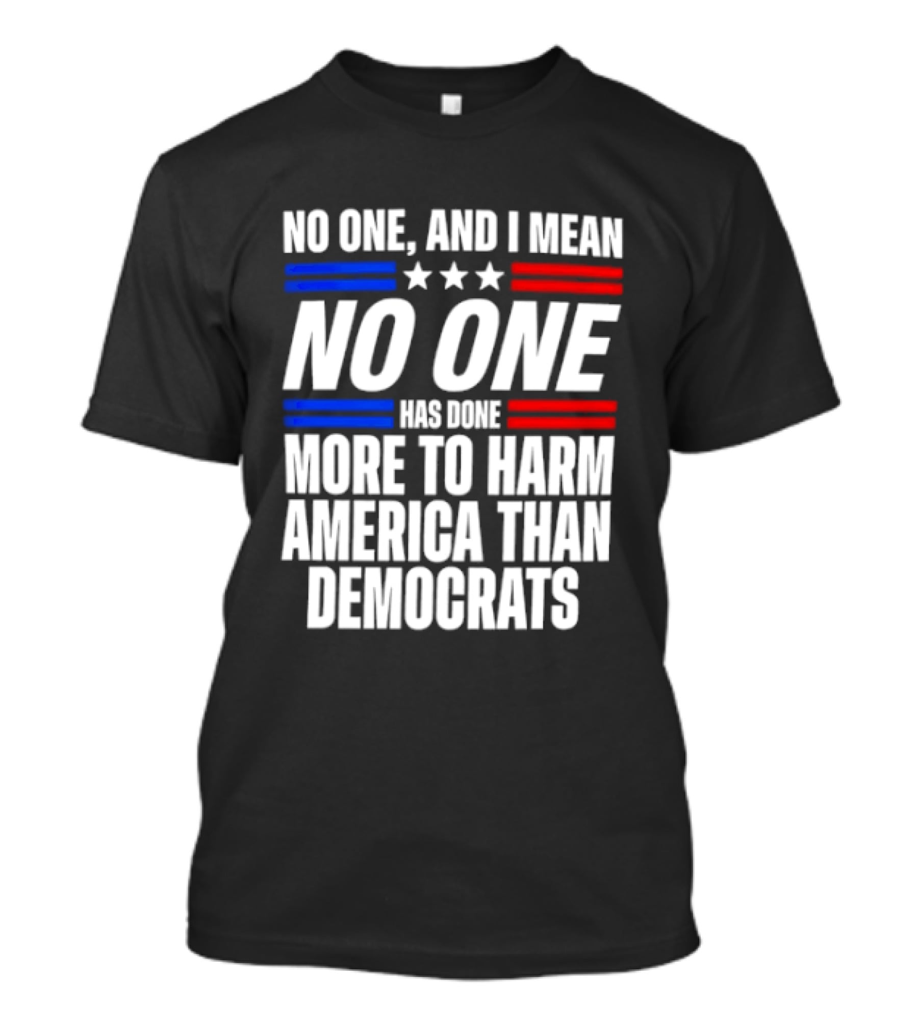No One And I Mean No One Has Done More To Harm America Than Democrats T-Shirt